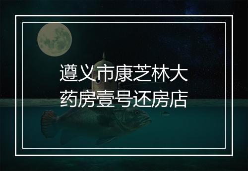 遵义市康芝林大药房壹号还房店