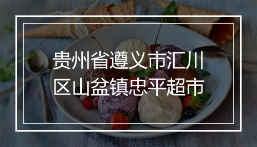 贵州省遵义市汇川区山盆镇忠平超市