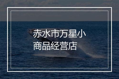 赤水市万星小商品经营店