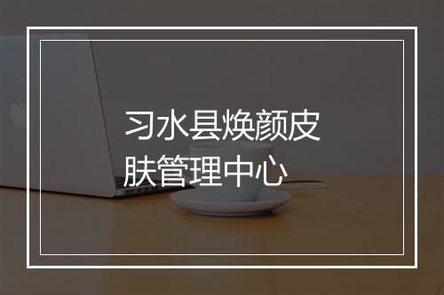 习水县焕颜皮肤管理中心