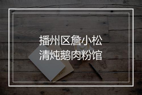 播州区詹小松清炖鹅肉粉馆