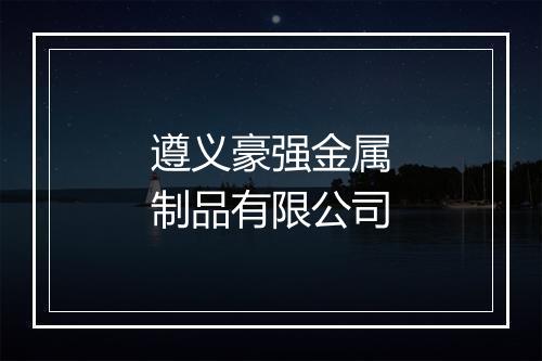遵义豪强金属制品有限公司