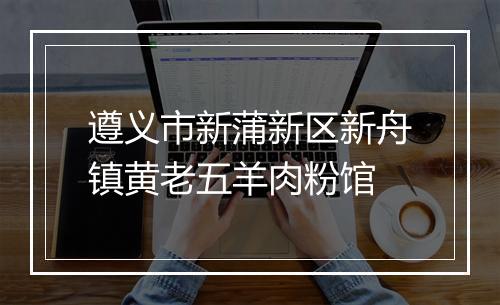遵义市新蒲新区新舟镇黄老五羊肉粉馆