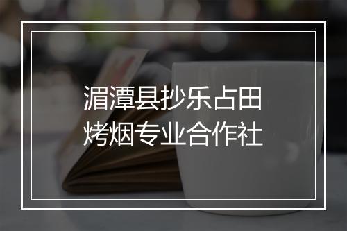湄潭县抄乐占田烤烟专业合作社