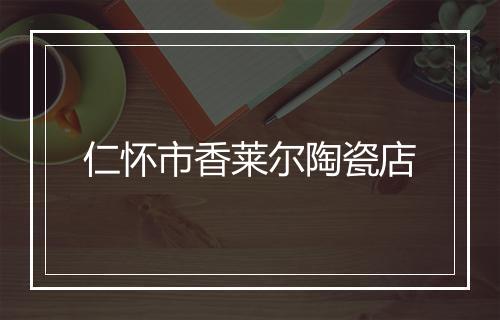 仁怀市香莱尔陶瓷店
