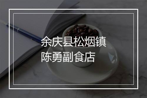 余庆县松烟镇陈勇副食店