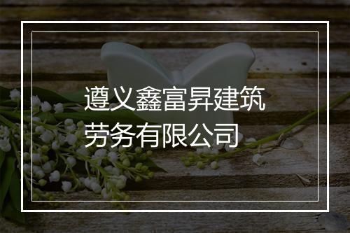 遵义鑫富昇建筑劳务有限公司
