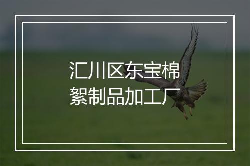 汇川区东宝棉絮制品加工厂