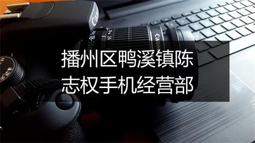 播州区鸭溪镇陈志权手机经营部