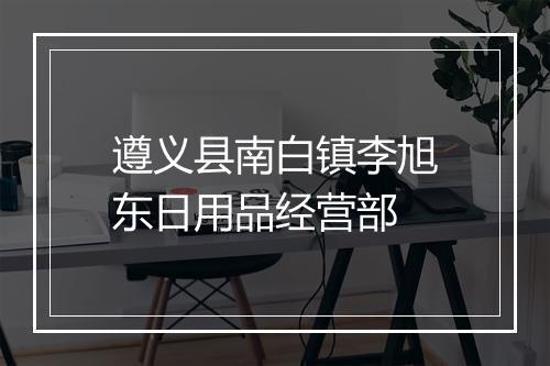 遵义县南白镇李旭东日用品经营部