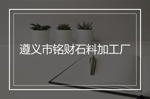 遵义市铭财石料加工厂