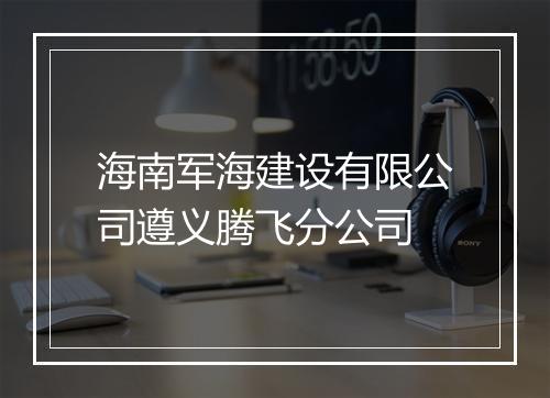 海南军海建设有限公司遵义腾飞分公司