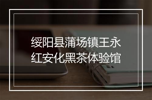 绥阳县蒲场镇王永红安化黑茶体验馆