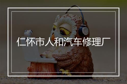 仁怀市人和汽车修理厂