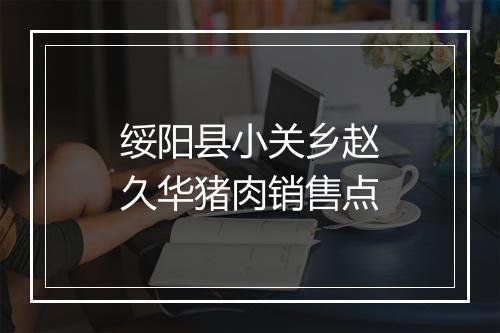 绥阳县小关乡赵久华猪肉销售点