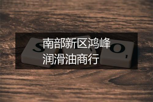 南部新区鸿峰润滑油商行