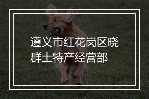 遵义市红花岗区晓群土特产经营部