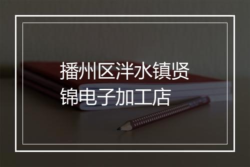 播州区泮水镇贤锦电子加工店