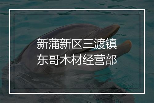 新蒲新区三渡镇东哥木材经营部