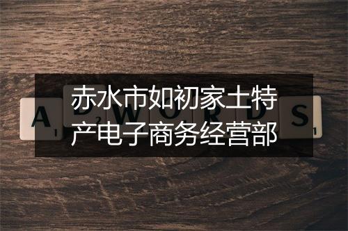 赤水市如初家土特产电子商务经营部