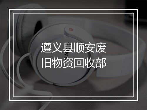 遵义县顺安废旧物资回收部