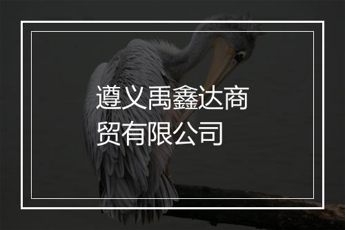 遵义禹鑫达商贸有限公司