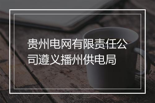 贵州电网有限责任公司遵义播州供电局