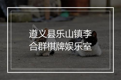 遵义县乐山镇李合群棋牌娱乐室