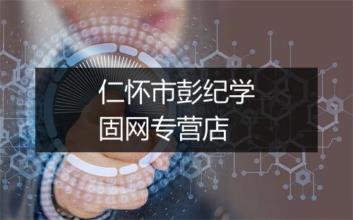 仁怀市彭纪学固网专营店