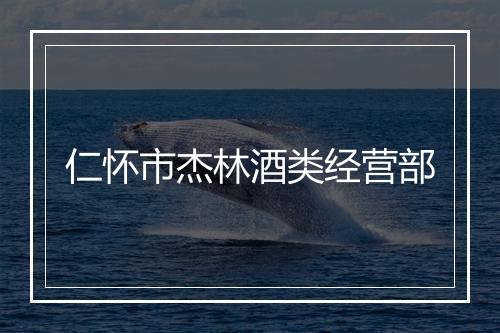 仁怀市杰林酒类经营部