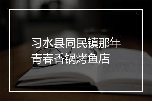 习水县同民镇那年青春香锅烤鱼店