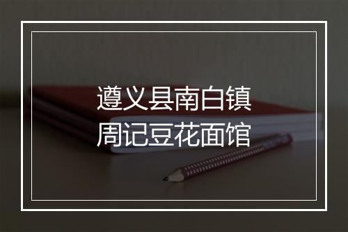 遵义县南白镇周记豆花面馆