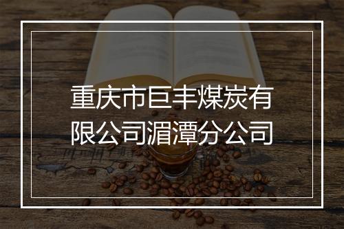 重庆市巨丰煤炭有限公司湄潭分公司