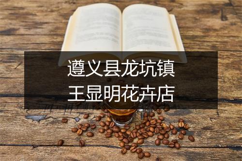 遵义县龙坑镇王显明花卉店