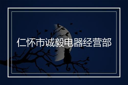 仁怀市诚毅电器经营部