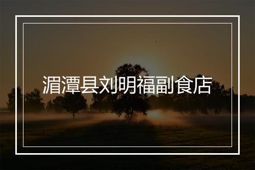 湄潭县刘明福副食店