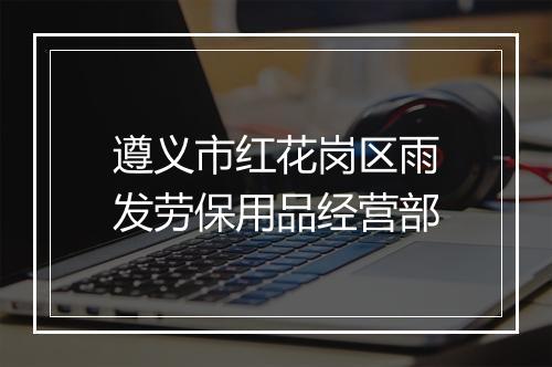 遵义市红花岗区雨发劳保用品经营部