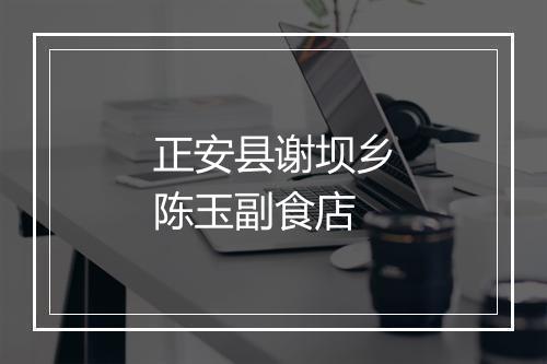 正安县谢坝乡陈玉副食店