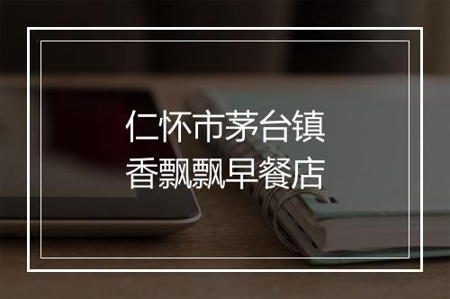 仁怀市茅台镇香飘飘早餐店