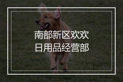 南部新区欢欢日用品经营部