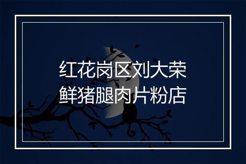 红花岗区刘大荣鲜猪腿肉片粉店