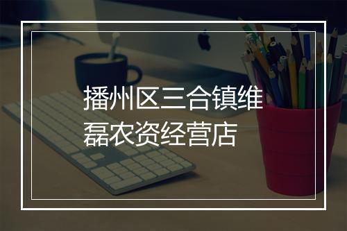 播州区三合镇维磊农资经营店