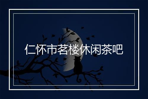 仁怀市茗楼休闲茶吧
