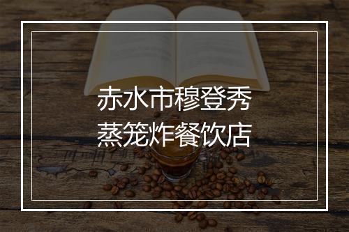 赤水市穆登秀蒸笼炸餐饮店