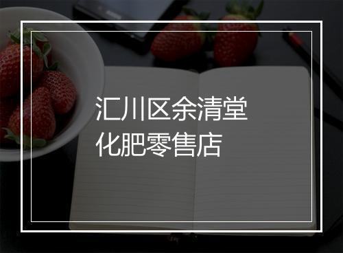 汇川区余清堂化肥零售店