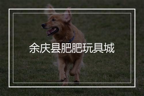 余庆县肥肥玩具城