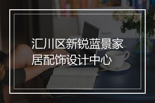 汇川区新锐蓝景家居配饰设计中心