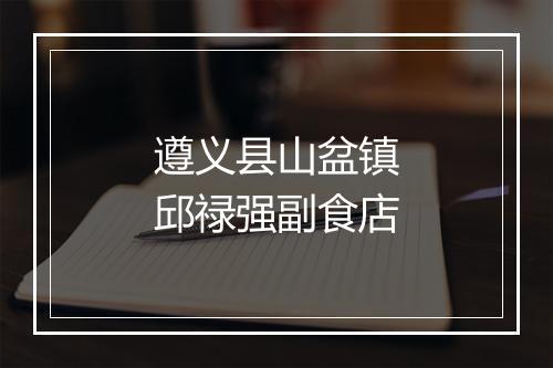 遵义县山盆镇邱禄强副食店