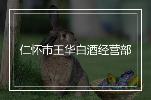 仁怀市王华白酒经营部