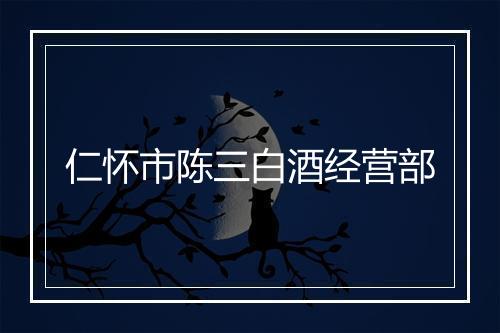 仁怀市陈三白酒经营部